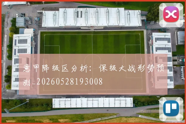 意甲降级区分析：保级大战形势预测_20260528193008