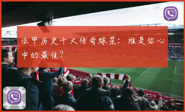 法甲历史十大传奇球星:谁是你心中的最佳?