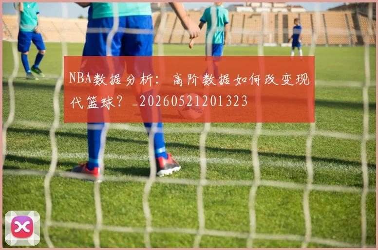 NBA数据分析：高阶数据如何改变现代篮球？_20260521201323