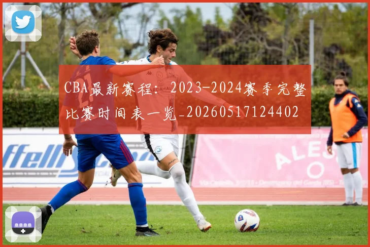 CBA最新赛程:2023-2024赛季完整比赛时间表一览_20260517124402