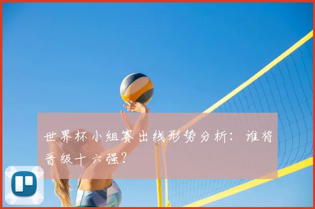 世界杯小组赛出线形势分析:谁将晋级十六强?