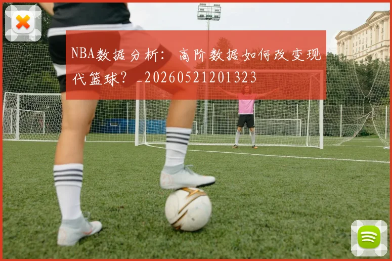 NBA数据分析：高阶数据如何改变现代篮球？_20260521201323
