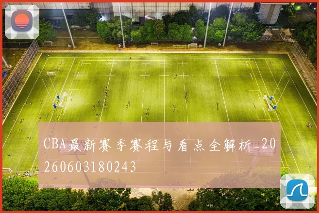 CBA最新赛季赛程与看点全解析_20260603180243
