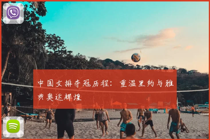 中国女排夺冠历程：重温里约与雅典奥运辉煌