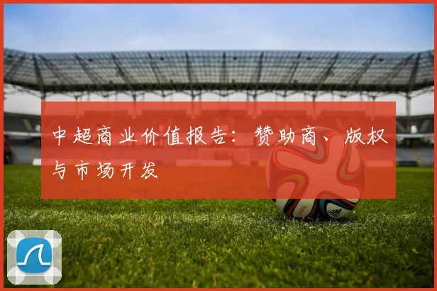 中超商业价值报告:赞助商、版权与市场开发